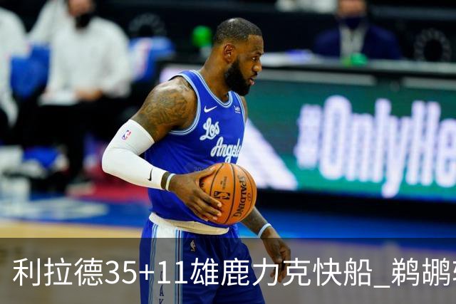 利拉德35+11雄鹿力克快船 鹈鹕轻取老鹰4连胜